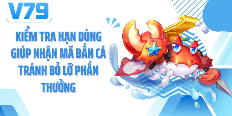 Kiểm tra hạn dùng giúp nhận mã bắn cá tránh bỏ lỡ phần thưởng